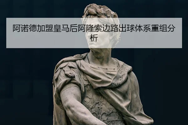 阿诺德加盟皇马后阿隆索边路出球体系重组分析