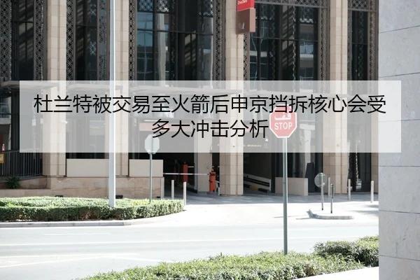 杜兰特被交易至火箭后申京挡拆核心会受多大冲击分析