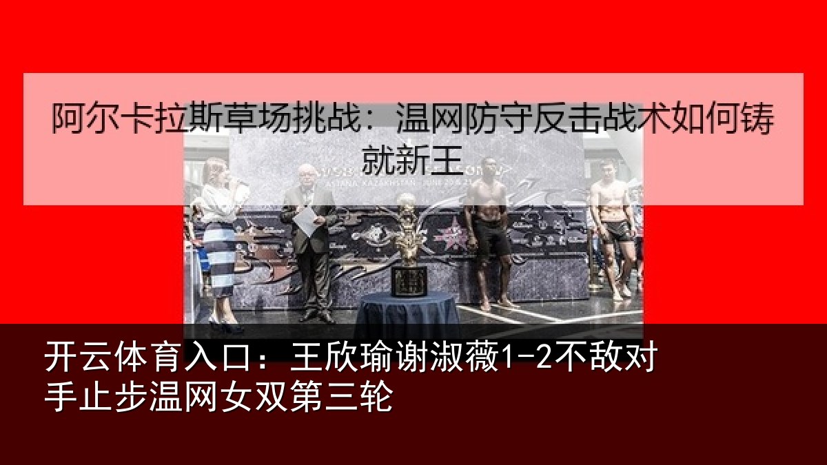开云体育入口:王欣瑜谢淑薇1-2不敌对手止步温网女双第三轮