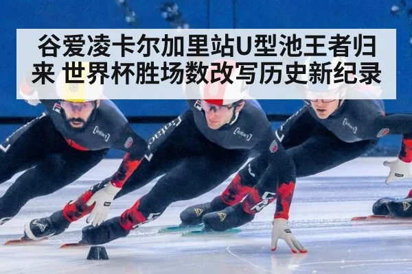 谷爱凌卡尔加里站U型池王者归来 世界杯胜场数改写历史新纪录