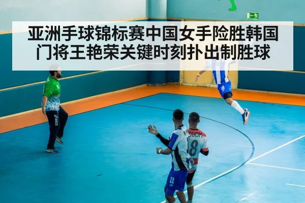 亚洲手球锦标赛中国女手险胜韩国门将王艳荣关键时刻扑出制胜球