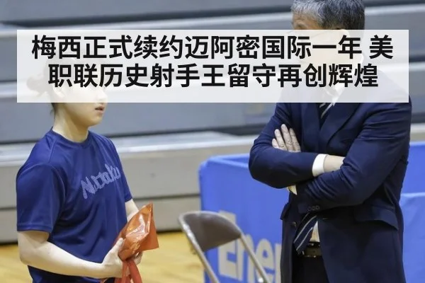 梅西正式续约迈阿密国际一年 美职联历史射手王留守再创辉煌